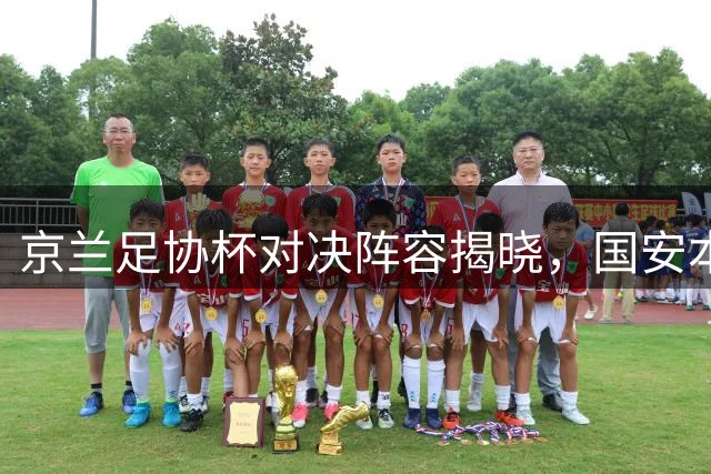 京兰足协杯对决阵容揭晓，国安本土阵容迎战中乙黑马
