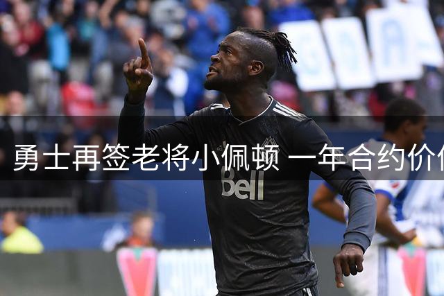 勇士再签老将小佩顿 一年合约价值390万美元