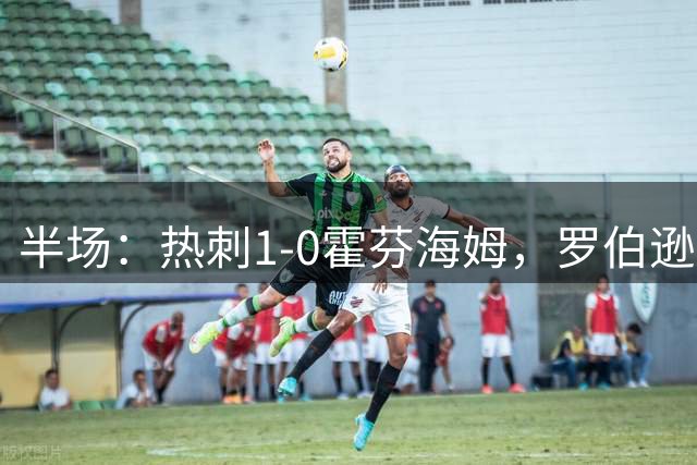 半场：热刺1-0霍芬海姆，罗伯逊助攻里沙利松破门