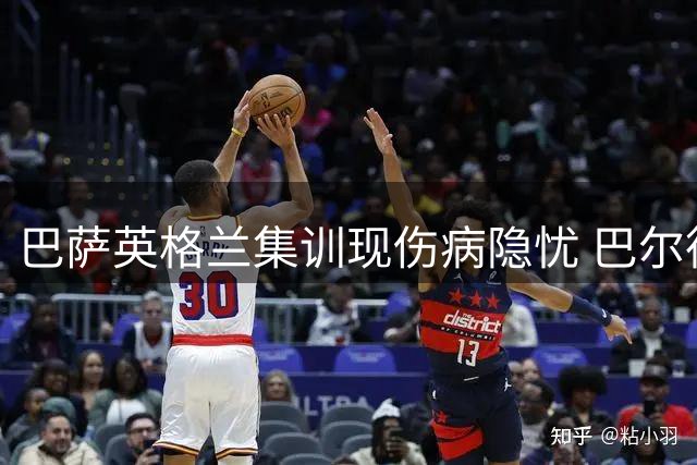 巴萨英格兰集训现伤病隐忧 巴尔德拉菲尼亚复出时间表引关注