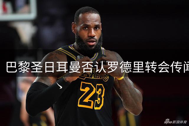巴黎圣日耳曼否认罗德里转会传闻 内部评估现有中场配置已达顶级