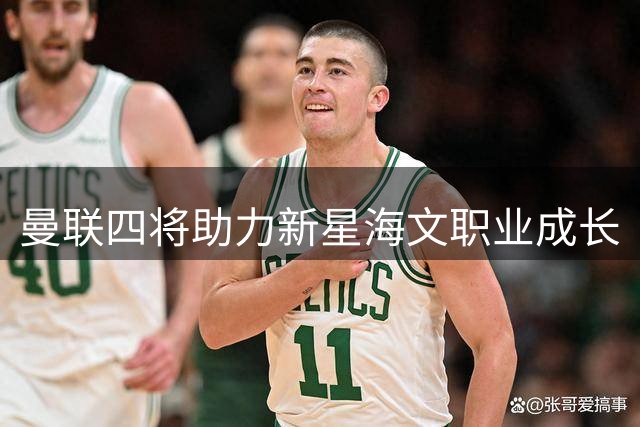 曼联四将助力新星海文职业成长