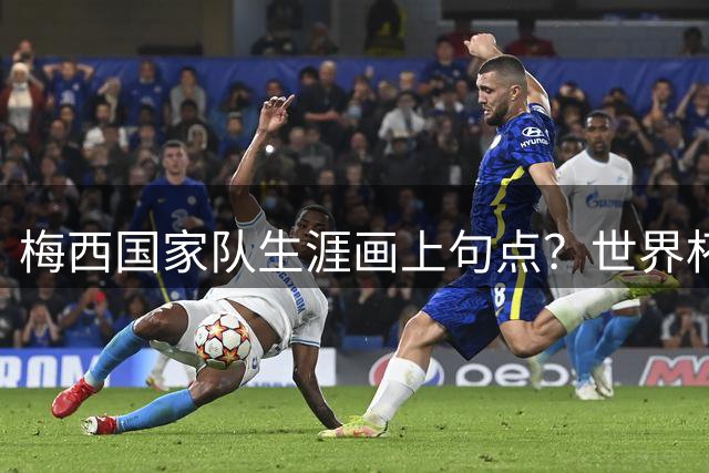 梅西国家队生涯画上句点？世界杯决赛后更衣室告别队友引猜测