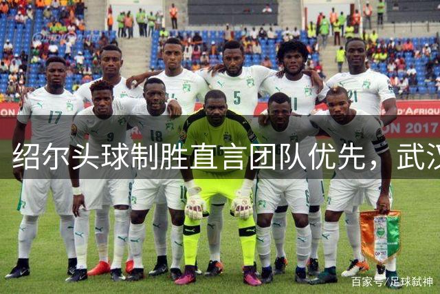 绍尔头球制胜直言团队优先，武汉三镇力克重庆延续连胜