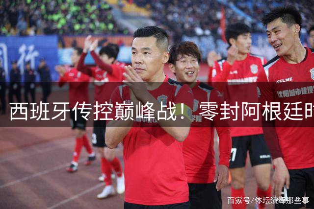 西班牙传控巅峰战！零封阿根廷时隔16年再夺世界杯