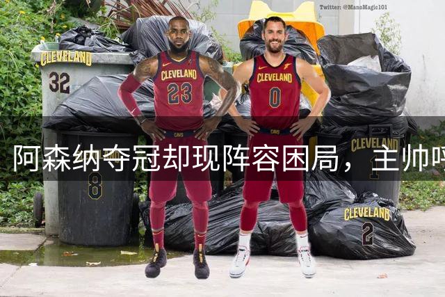 阿森纳夺冠却现阵容困局，主帅呼吁英超调整替补规则