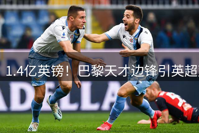 1.4亿英镑！巴黎天才边锋引英超双雄竞逐 夏窗标王呼之欲出