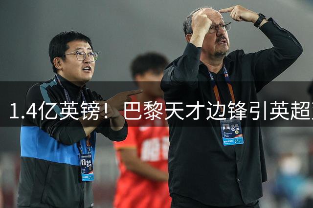 1.4亿英镑！巴黎天才边锋引英超双雄竞逐 夏窗标王呼之欲出