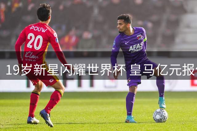 19岁新星闪耀世界杯 皇马亿元报价遭拒 穆帅钦点接班德罗巴