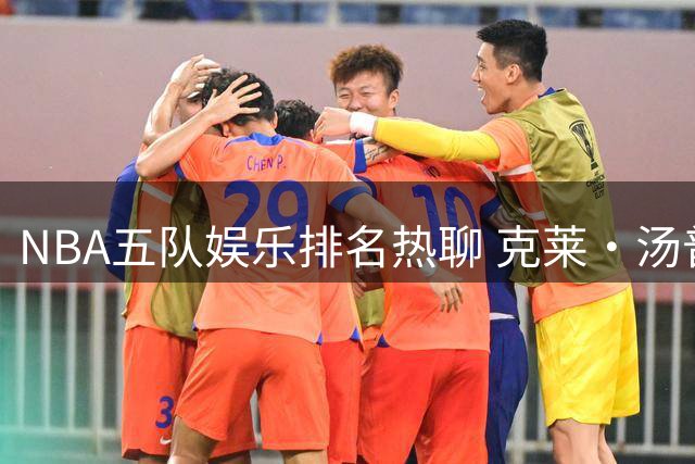 NBA五队娱乐排名热聊 克莱·汤普森确认加盟热火